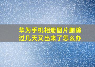 华为手机相册图片删除过几天又出来了怎么办