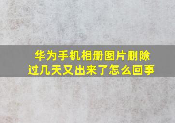 华为手机相册图片删除过几天又出来了怎么回事