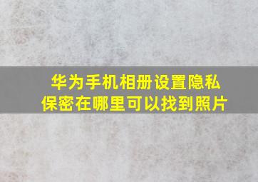 华为手机相册设置隐私保密在哪里可以找到照片