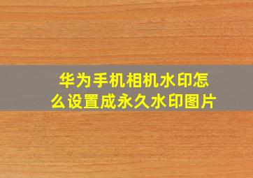 华为手机相机水印怎么设置成永久水印图片