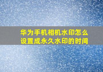 华为手机相机水印怎么设置成永久水印的时间