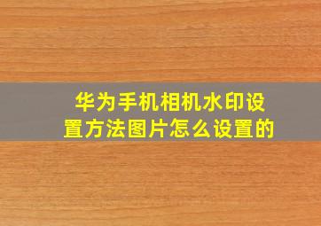 华为手机相机水印设置方法图片怎么设置的