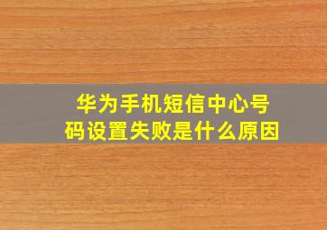 华为手机短信中心号码设置失败是什么原因