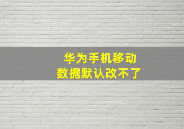 华为手机移动数据默认改不了