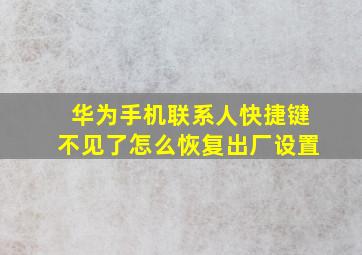 华为手机联系人快捷键不见了怎么恢复出厂设置