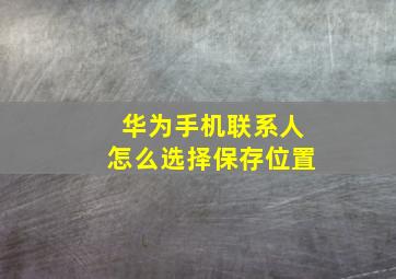 华为手机联系人怎么选择保存位置