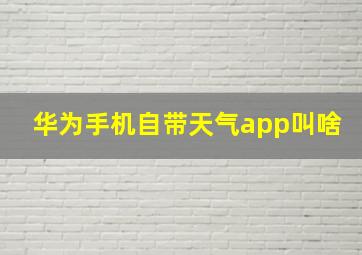 华为手机自带天气app叫啥