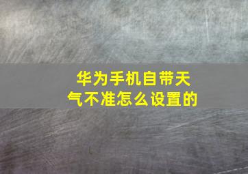 华为手机自带天气不准怎么设置的