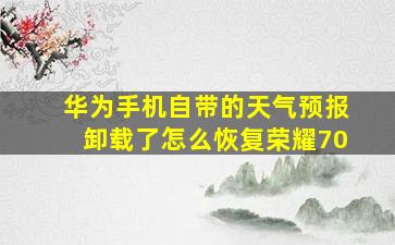 华为手机自带的天气预报卸载了怎么恢复荣耀70