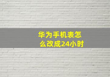 华为手机表怎么改成24小时