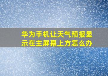 华为手机让天气预报显示在主屏幕上方怎么办