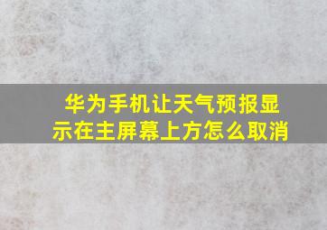 华为手机让天气预报显示在主屏幕上方怎么取消