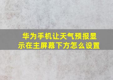 华为手机让天气预报显示在主屏幕下方怎么设置