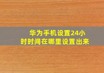 华为手机设置24小时时间在哪里设置出来