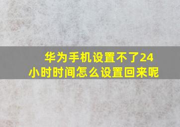 华为手机设置不了24小时时间怎么设置回来呢