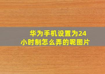 华为手机设置为24小时制怎么弄的呢图片