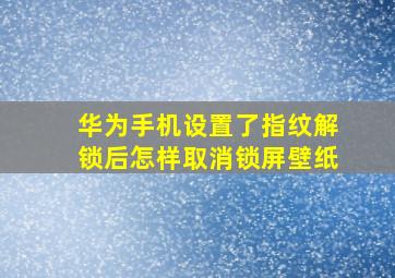 华为手机设置了指纹解锁后怎样取消锁屏壁纸