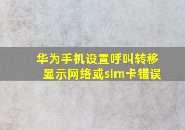 华为手机设置呼叫转移显示网络或sim卡错误