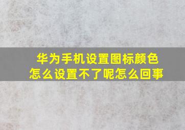 华为手机设置图标颜色怎么设置不了呢怎么回事