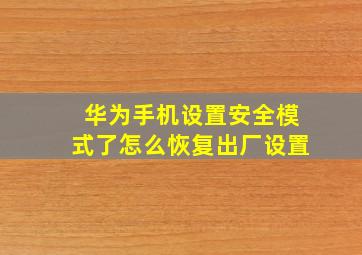 华为手机设置安全模式了怎么恢复出厂设置