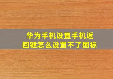 华为手机设置手机返回键怎么设置不了图标