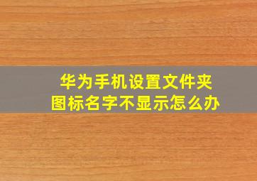 华为手机设置文件夹图标名字不显示怎么办