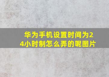 华为手机设置时间为24小时制怎么弄的呢图片