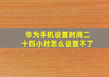 华为手机设置时间二十四小时怎么设置不了