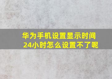 华为手机设置显示时间24小时怎么设置不了呢