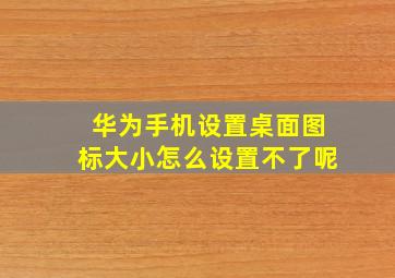 华为手机设置桌面图标大小怎么设置不了呢