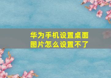 华为手机设置桌面图片怎么设置不了