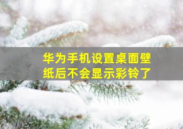 华为手机设置桌面壁纸后不会显示彩铃了