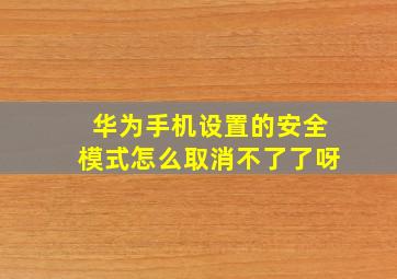 华为手机设置的安全模式怎么取消不了了呀