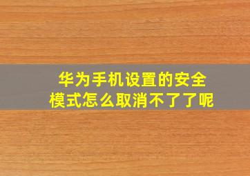 华为手机设置的安全模式怎么取消不了了呢