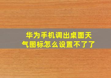 华为手机调出桌面天气图标怎么设置不了了