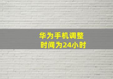 华为手机调整时间为24小时