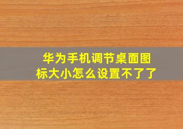 华为手机调节桌面图标大小怎么设置不了了