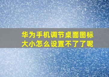 华为手机调节桌面图标大小怎么设置不了了呢