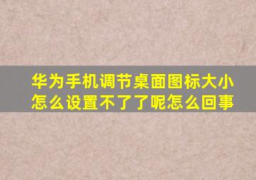 华为手机调节桌面图标大小怎么设置不了了呢怎么回事