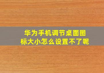 华为手机调节桌面图标大小怎么设置不了呢