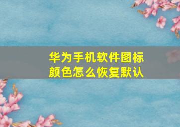 华为手机软件图标颜色怎么恢复默认