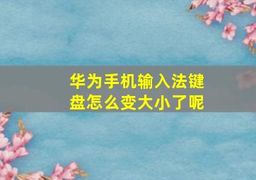 华为手机输入法键盘怎么变大小了呢