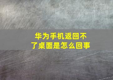 华为手机返回不了桌面是怎么回事