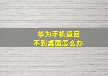 华为手机返回不到桌面怎么办