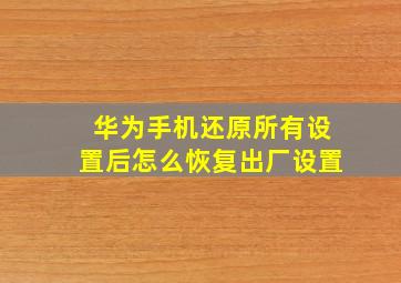 华为手机还原所有设置后怎么恢复出厂设置