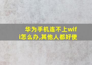 华为手机连不上wifi怎么办,其他人都好使