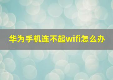 华为手机连不起wifi怎么办