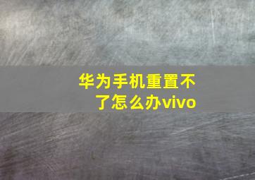 华为手机重置不了怎么办vivo