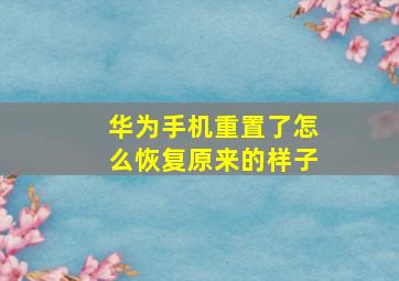 华为手机重置了怎么恢复原来的样子