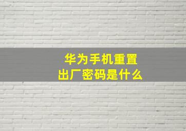 华为手机重置出厂密码是什么